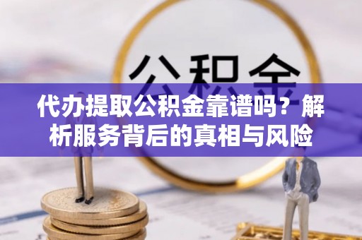 定海代办提取公积金靠谱吗？解析服务背后的真相与风险
