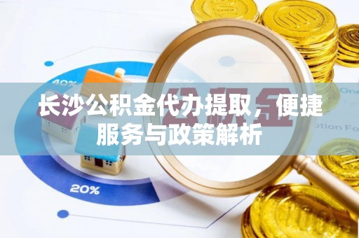 定海长沙公积金代办提取，便捷服务与政策解析