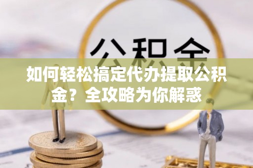 定海如何轻松搞定代办提取公积金？全攻略为你解惑