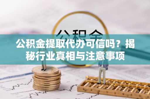 定海公积金提取代办可信吗？揭秘行业真相与注意事项