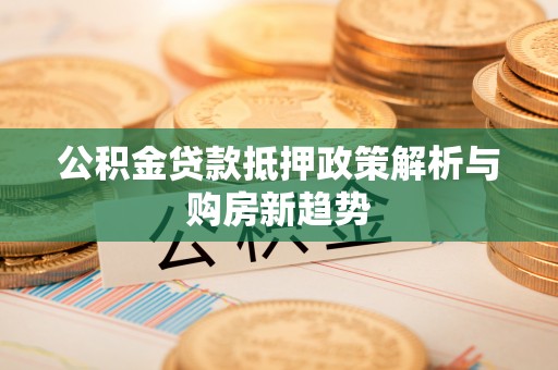 定海公积金贷款抵押政策解析与购房新趋势