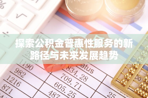 定海探索公积金普惠性服务的新路径与未来发展趋势