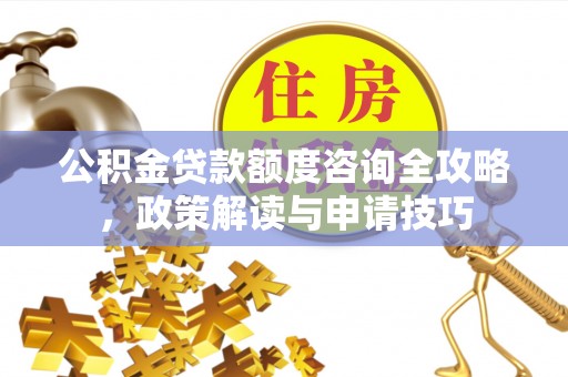 定海公积金贷款额度咨询全攻略，政策解读与申请技巧