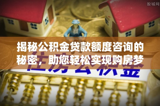 定海揭秘公积金贷款额度咨询的秘密，助您轻松实现购房梦想