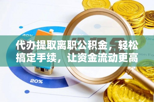 定海代办提取离职公积金，轻松搞定手续，让资金流动更高效