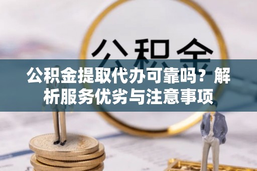 定海公积金提取代办可靠吗？解析服务优劣与注意事项