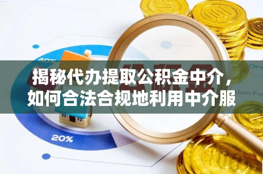 定海揭秘代办提取公积金中介，如何合法合规地利用中介服务