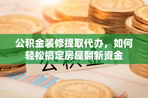 定海公积金装修提取代办，如何轻松搞定房屋翻新资金