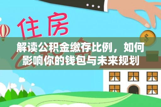 定海解读公积金缴存比例，如何影响你的钱包与未来规划