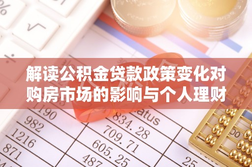 定海解读公积金贷款政策变化对购房市场的影响与个人理财规划的启示