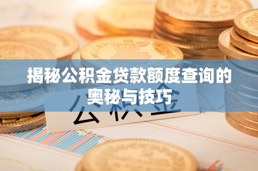 定海揭秘公积金贷款额度查询的奥秘与技巧