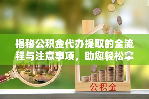 定海揭秘公积金代办提取的全流程与注意事项，助您轻松拿回属于自己的钱