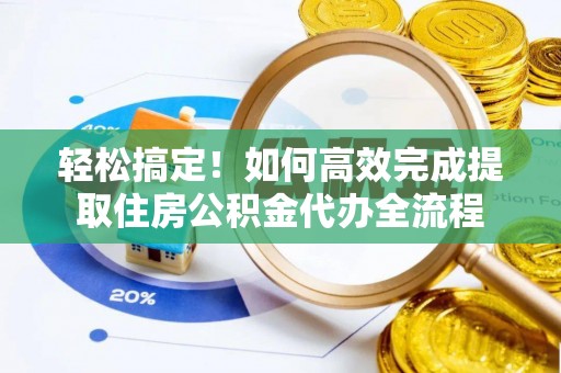 定海轻松搞定！如何高效完成提取住房公积金代办全流程