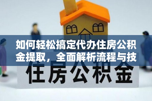 定海如何轻松搞定代办住房公积金提取，全面解析流程与技巧