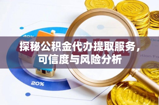 定海探秘公积金代办提取服务，可信度与风险分析