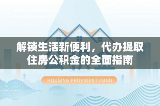 定海解锁生活新便利，代办提取住房公积金的全面指南
