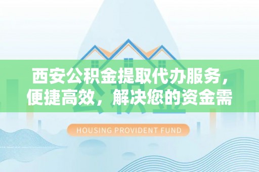定海西安公积金提取代办服务，便捷高效，解决您的资金需求