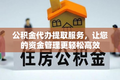 定海公积金代办提取服务，让您的资金管理更轻松高效