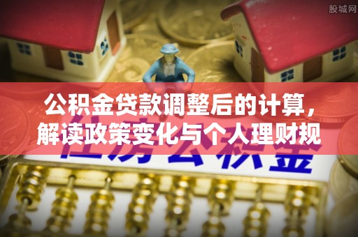 定海公积金贷款调整后的计算，解读政策变化与个人理财规划