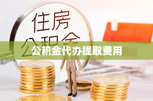 定海公积金代办提取费用