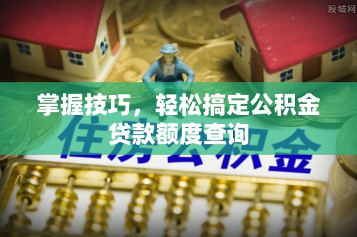 定海掌握技巧，轻松搞定公积金贷款额度查询