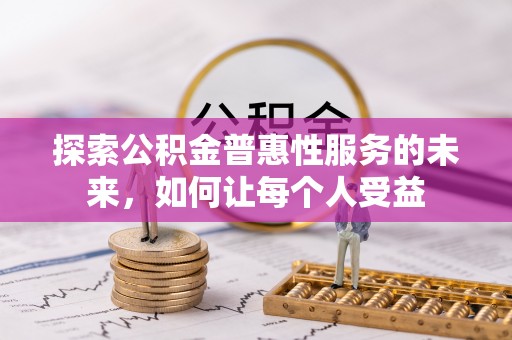 定海探索公积金普惠性服务的未来，如何让每个人受益