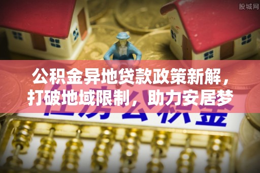 定海公积金异地贷款政策新解，打破地域限制，助力安居梦想