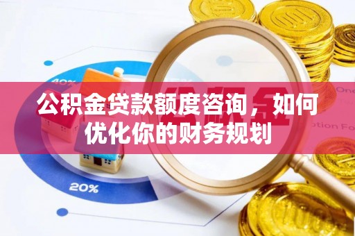 定海公积金贷款额度咨询，如何优化你的财务规划