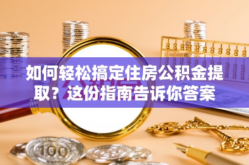 定海如何轻松搞定住房公积金提取？这份指南告诉你答案