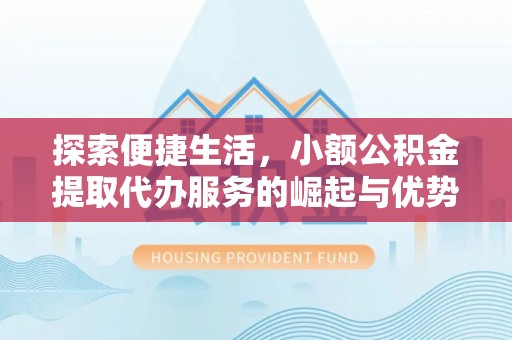 定海探索便捷生活，小额公积金提取代办服务的崛起与优势