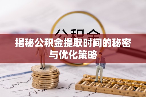 定海揭秘公积金提取时间的秘密与优化策略