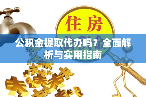 定海公积金提取代办吗？全面解析与实用指南