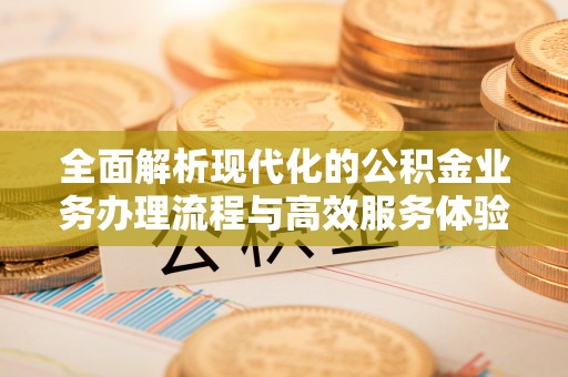 定海全面解析现代化的公积金业务办理流程与高效服务体验
