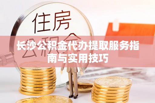 定海长沙公积金代办提取服务指南与实用技巧