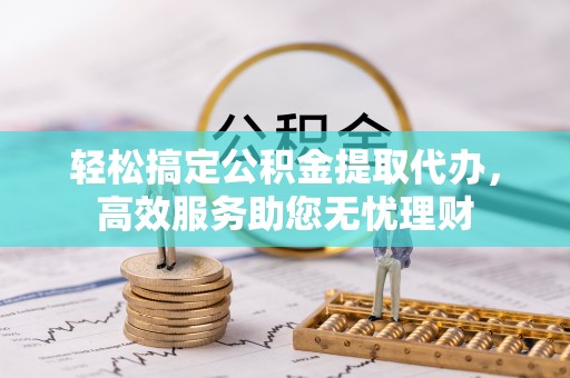 定海轻松搞定公积金提取代办，高效服务助您无忧理财