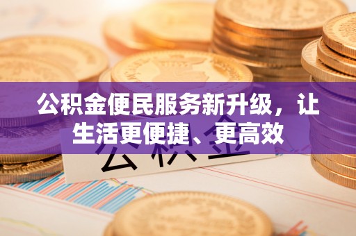定海公积金便民服务新升级，让生活更便捷、更高效