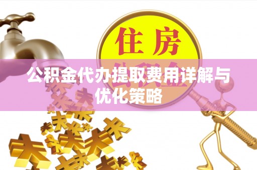 定海公积金代办提取费用详解与优化策略