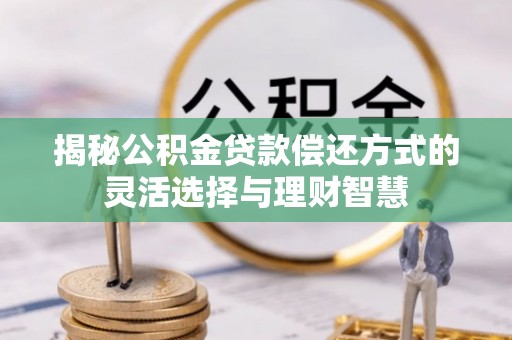 定海揭秘公积金贷款偿还方式的灵活选择与理财智慧