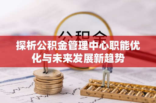 定海探析公积金管理中心职能优化与未来发展新趋势