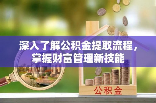 定海深入了解公积金提取流程，掌握财富管理新技能