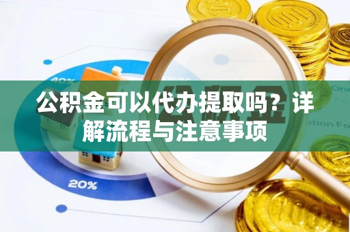 定海公积金可以代办提取吗？详解流程与注意事项