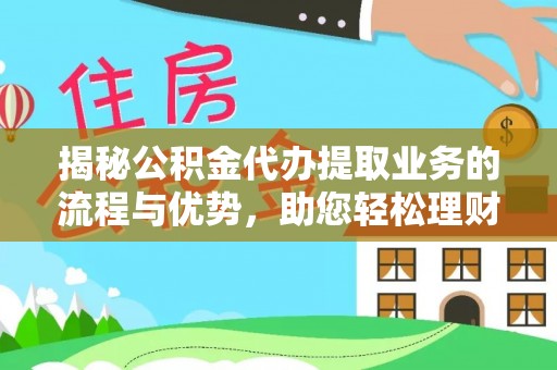 定海揭秘公积金代办提取业务的流程与优势，助您轻松理财