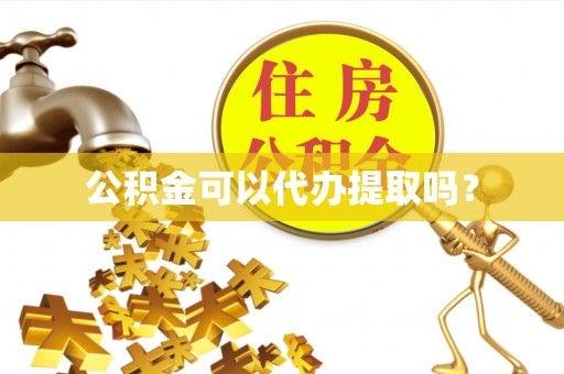 定海公积金可以代办提取吗？