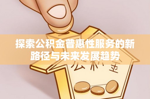 定海探索公积金普惠性服务的新路径与未来发展趋势