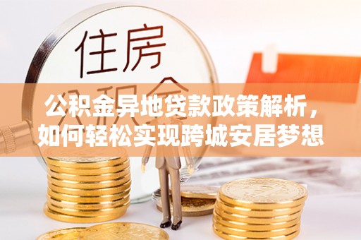 定海公积金异地贷款政策解析，如何轻松实现跨城安居梦想