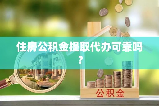 定海住房公积金提取代办可靠吗？
