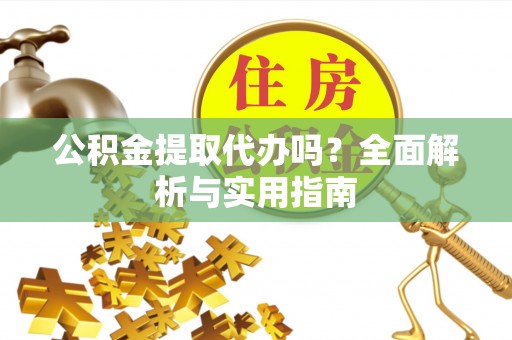 定海公积金提取代办吗？全面解析与实用指南
