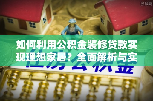 定海如何利用公积金装修贷款实现理想家居？全面解析与实用建议