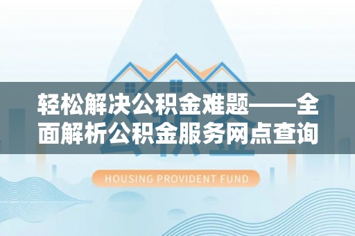 定海轻松解决公积金难题——全面解析公积金服务网点查询技巧