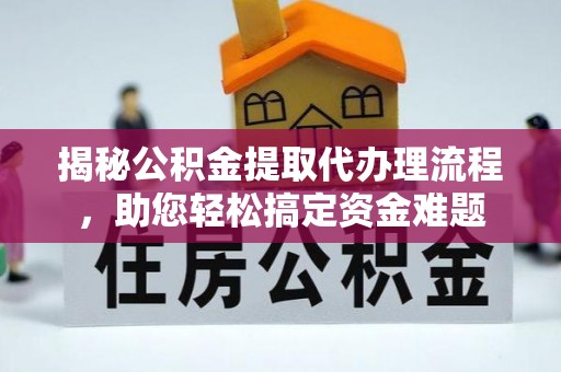 定海揭秘公积金提取代办理流程，助您轻松搞定资金难题